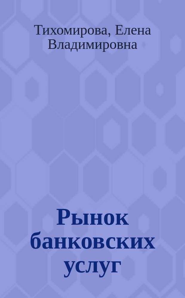 Рынок банковских услуг : учебное пособие : для студентов, обучающихся по направлению подготовки 38.03.01 "Экономика", профиль "Финансы и кредит" (квалификация (степень) бакалавр)