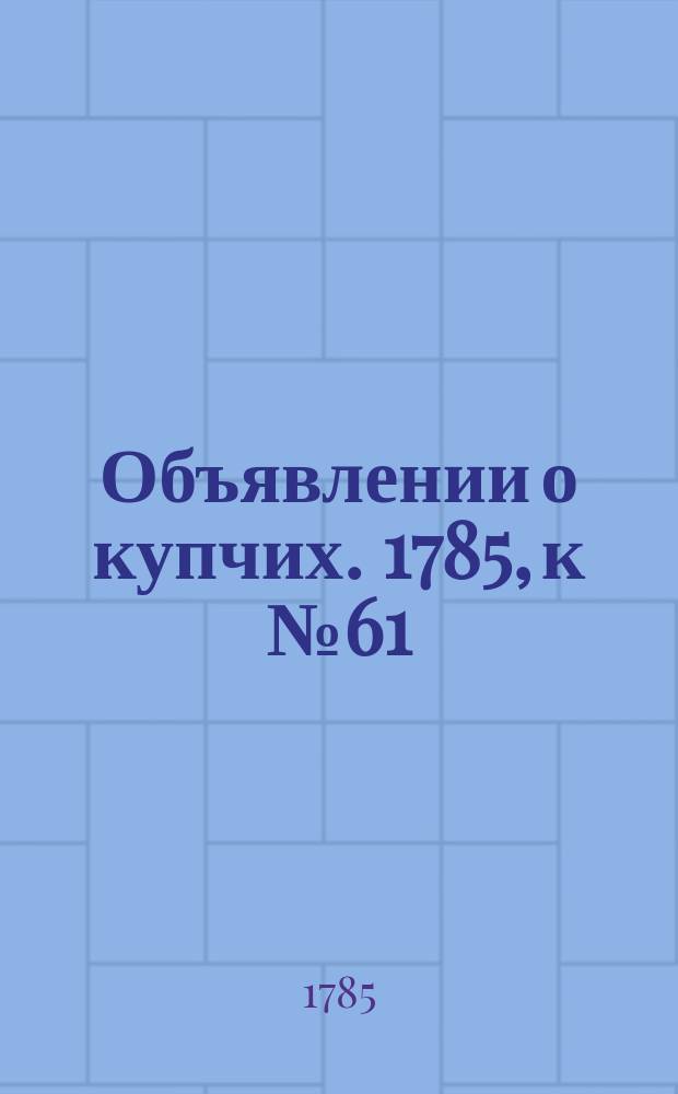 Объявлении о купчих. 1785, к № 61 (1 авг.)