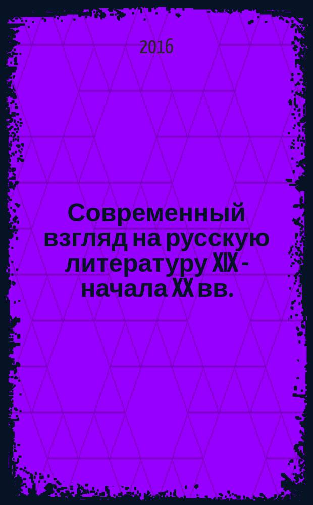 Современный взгляд на русскую литературу XIX - начала XX вв. : (классика в новом прочтении) : сборник статей
