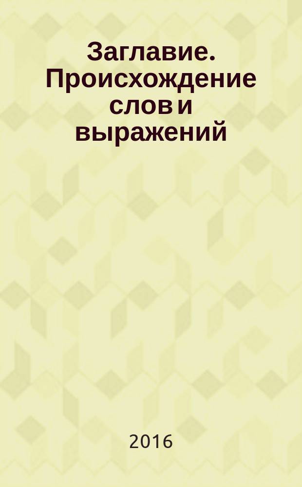 Заглавие. Происхождение слов и выражений