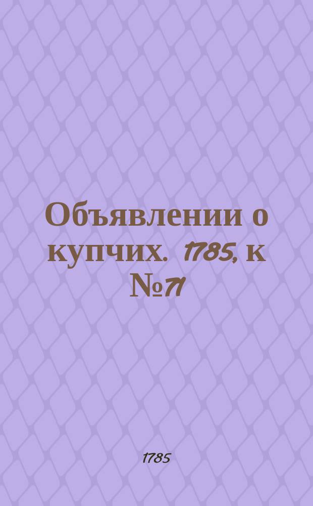 Объявлении о купчих. 1785, к № 71 (5 сент.)
