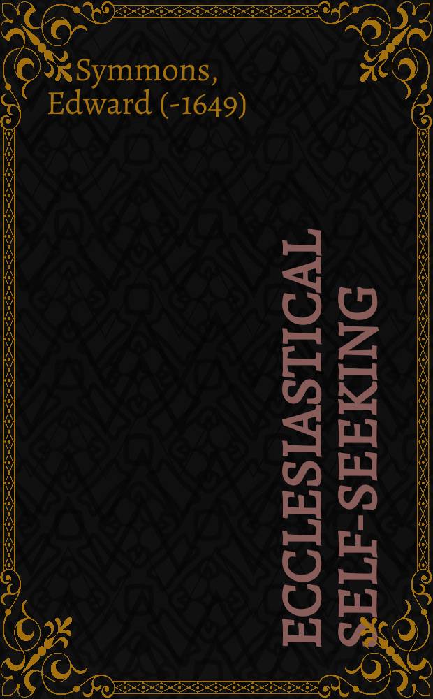 Ecclesiastical self-seeking : a visitation sermon preach'd at Halstead in Essex, April 12. 1632