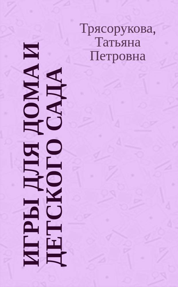 Игры для дома и детского сада : на снижение психоэмоционального и скелетно-мышечного напряжения