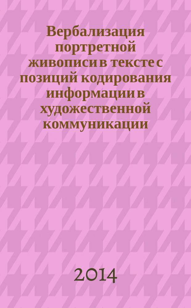 Вербализация портретной живописи в тексте с позиций кодирования информации в художественной коммуникации : автореферат диссертации на соискание ученой степени кандидата филологических наук : специальность 10.02.19 <Теория языка>
