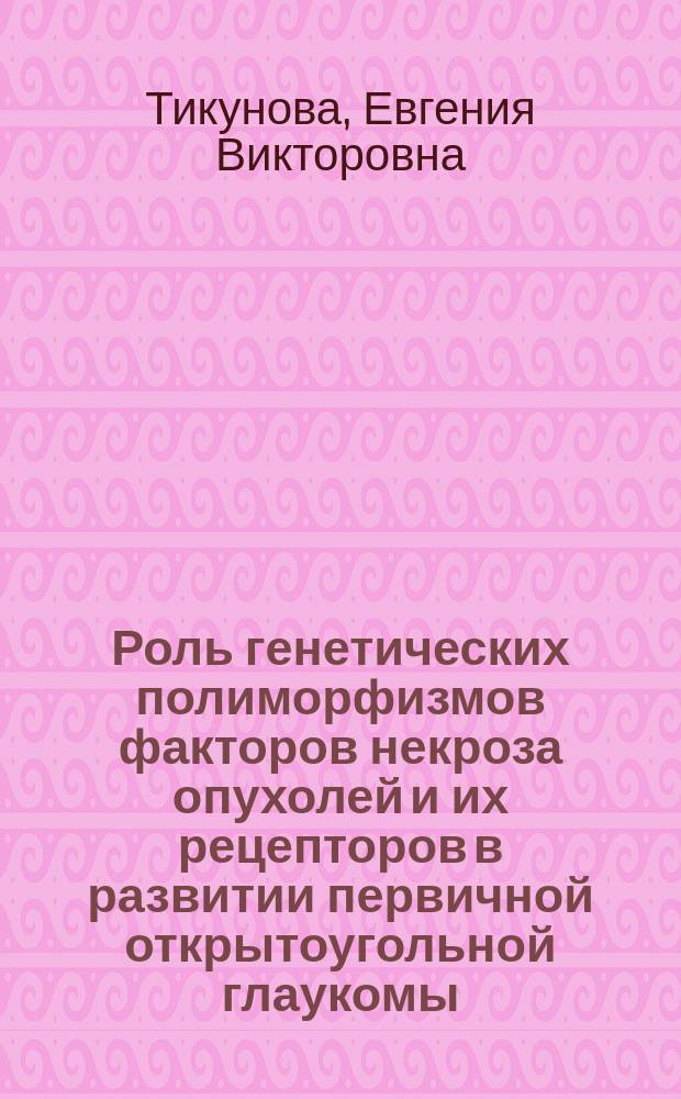 Роль генетических полиморфизмов факторов некроза опухолей и их рецепторов в развитии первичной открытоугольной глаукомы : автореферат диссертации на соискание ученой степени кандидата медицинских наук : специальность 03.02.07 <Генетика>
