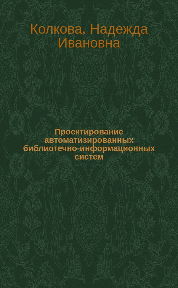 Проектирование автоматизированных библиотечно-информационных систем : учебно-методический комплекс : для студентов направления подготовки 51.03.06 "Библиотечно-информационная деятельность", профиля "Технология автоматизированных библиотечно-информационных систем"