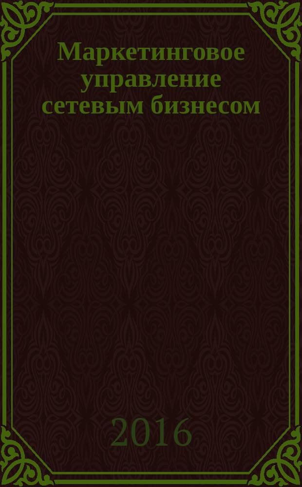 Маркетинговое управление сетевым бизнесом: проблемы, перспективы : монография