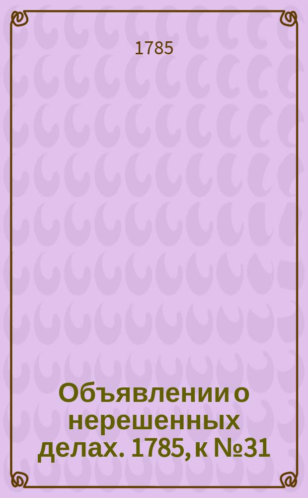 Объявлении о нерешенных делах. 1785, к № 31 (18 апр.)
