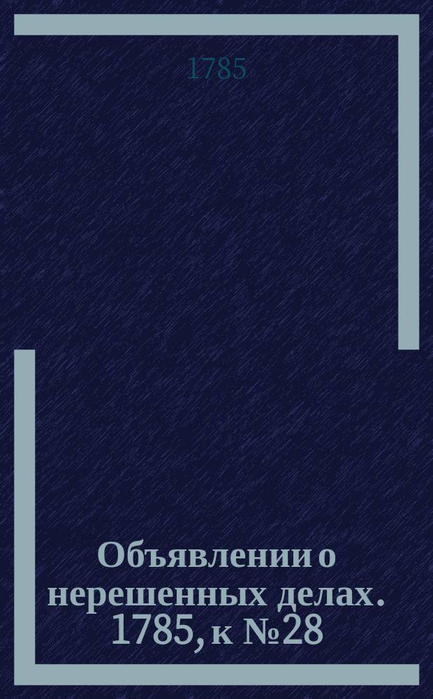 Объявлении о нерешенных делах. 1785, к № 28 (8 апр.)