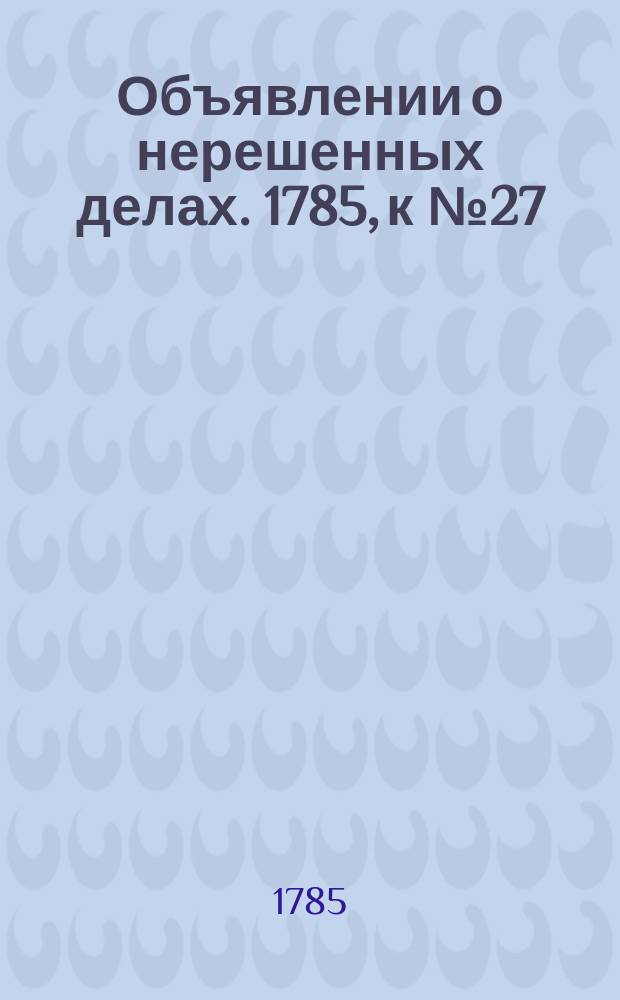 Объявлении о нерешенных делах. 1785, к № 27 (4 апр.)