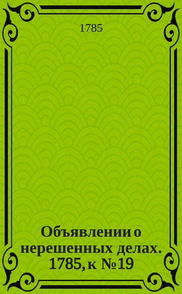 Объявлении о нерешенных делах. 1785, к № 19 (7 марта)