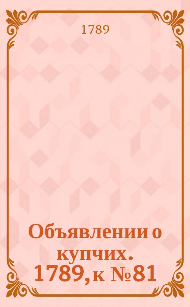 Объявлении о купчих. 1789, к № 81 (9 окт.)