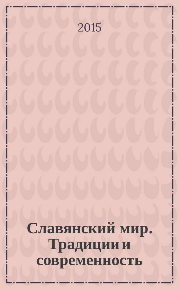 Славянский мир. Традиции и современность : материалы всероссийской научно-практической конференции (Ростов-на-Дону, 23 мая 2015 г.) : для преподавателей, научных сотрудников, аспирантов, магистрантов, студентов бакалавриата