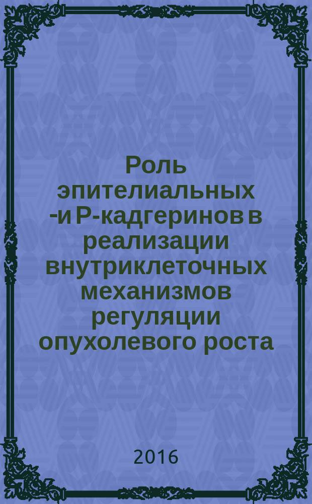 Роль эпителиальных Е- и Р-кадгеринов в реализации внутриклеточных механизмов регуляции опухолевого роста