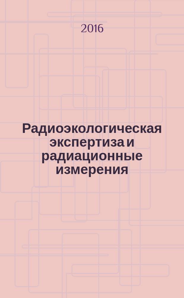 Радиоэкологическая экспертиза и радиационные измерения : [учебное пособие в 2 ч.]. Ч. 1 : Правовые, нормативные, теоретически и прикладные основы
