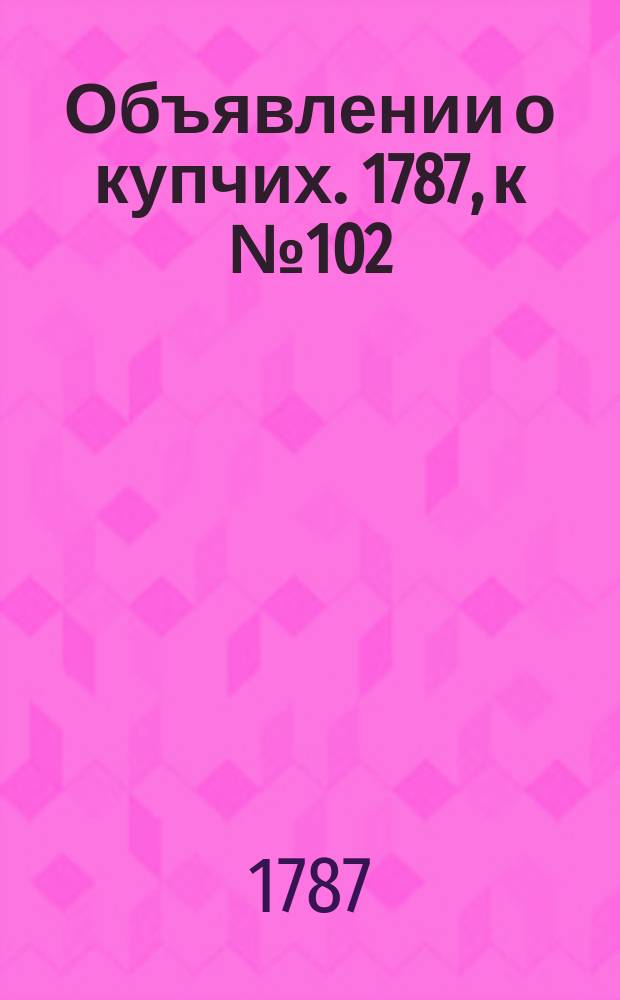 Объявлении о купчих. 1787, к № 102 (21 дек.)