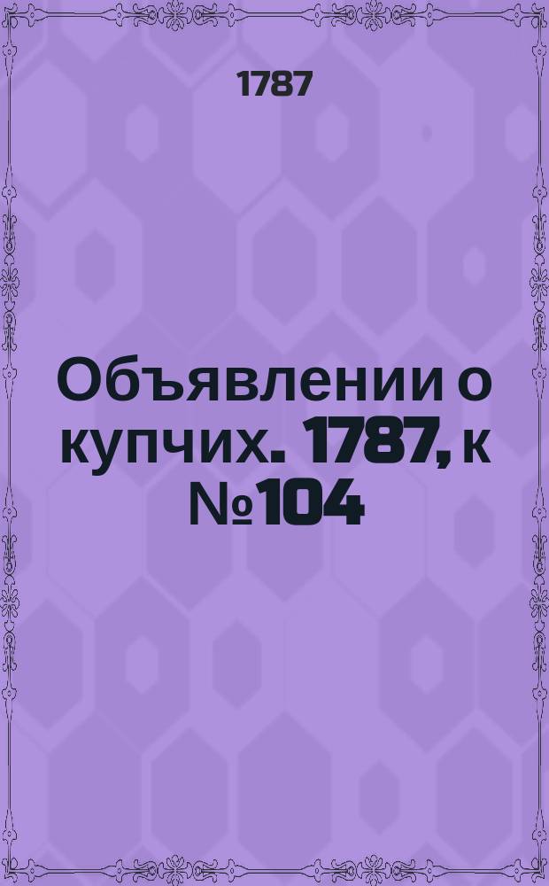 Объявлении о купчих. 1787, к № 104 (28 дек.)
