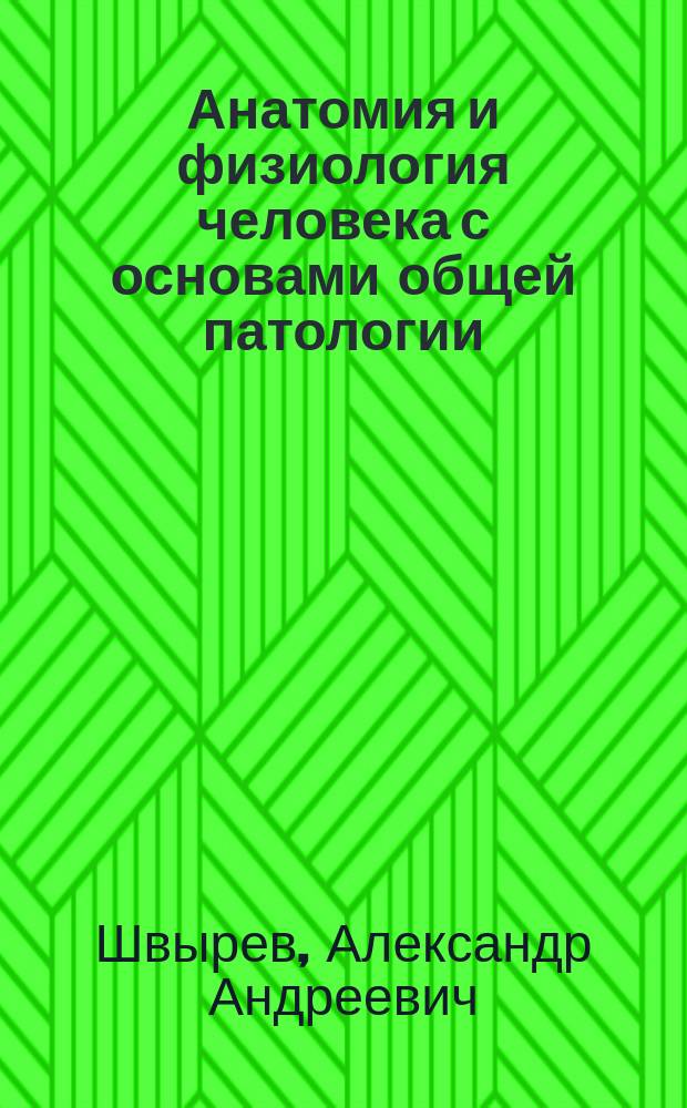 Анатомия и физиология человека с основами общей патологии : учебное пособие для студентов образовательных учреждений среднего профессионального образования, обучающихся в медицинских училищах и колледжах