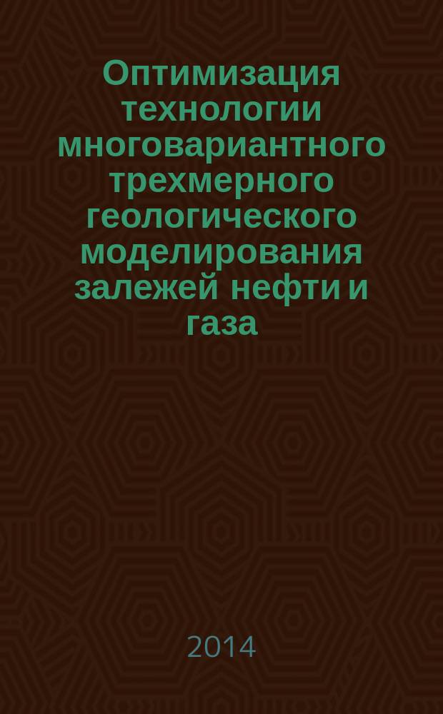 Оптимизация технологии многовариантного трехмерного геологического моделирования залежей нефти и газа : автореферат диссертации на соискание ученой степени кандидата технических наук : специальность 25.00.12 <Геология, поиски и разведка нефтяных и газовых месторождений>