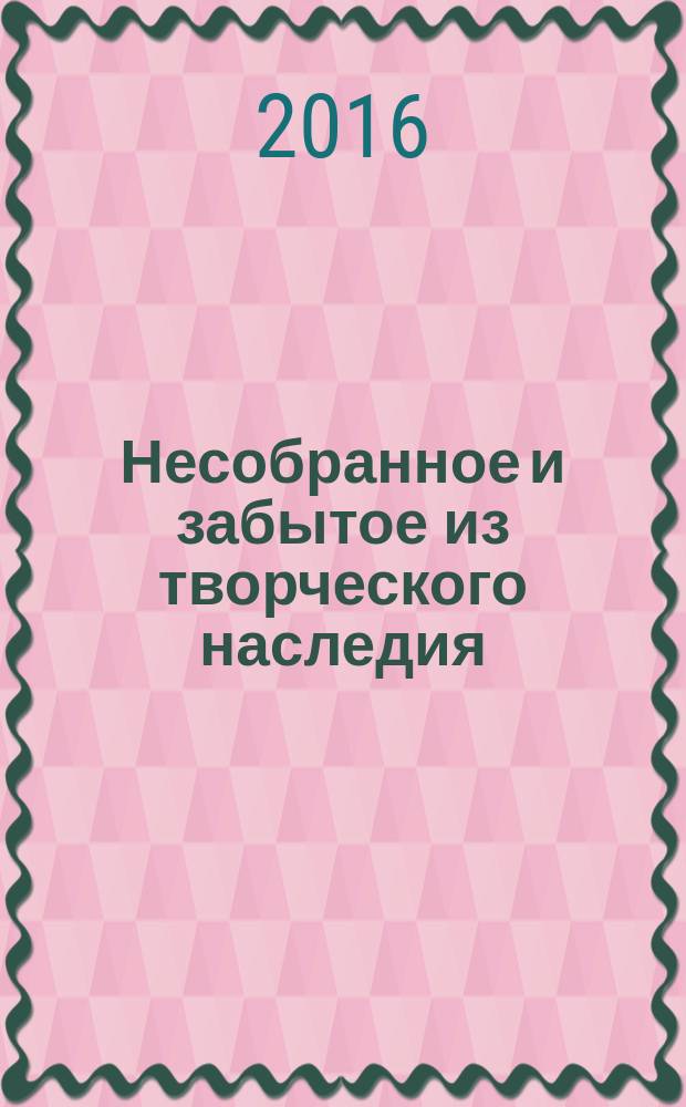 Несобранное и забытое из творческого наследия : в 2 т.