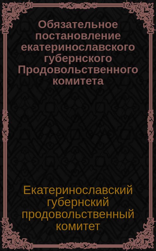Обязательное постановление екатеринославского губернского Продовольственного комитета, 30 июля 1917 года : листовка