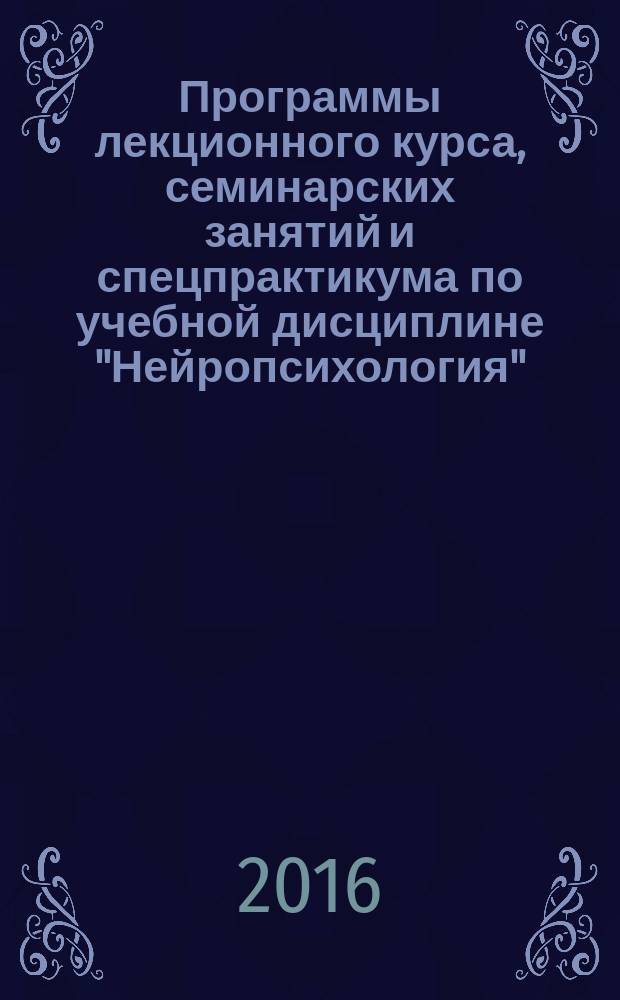 Программы лекционного курса, семинарских занятий и спецпрактикума по учебной дисциплине "Нейропсихология" : для специальностей 37.05.01 - "Клиническая психология" и 44.05.01 "Педагогика и психология девиантного поведения"