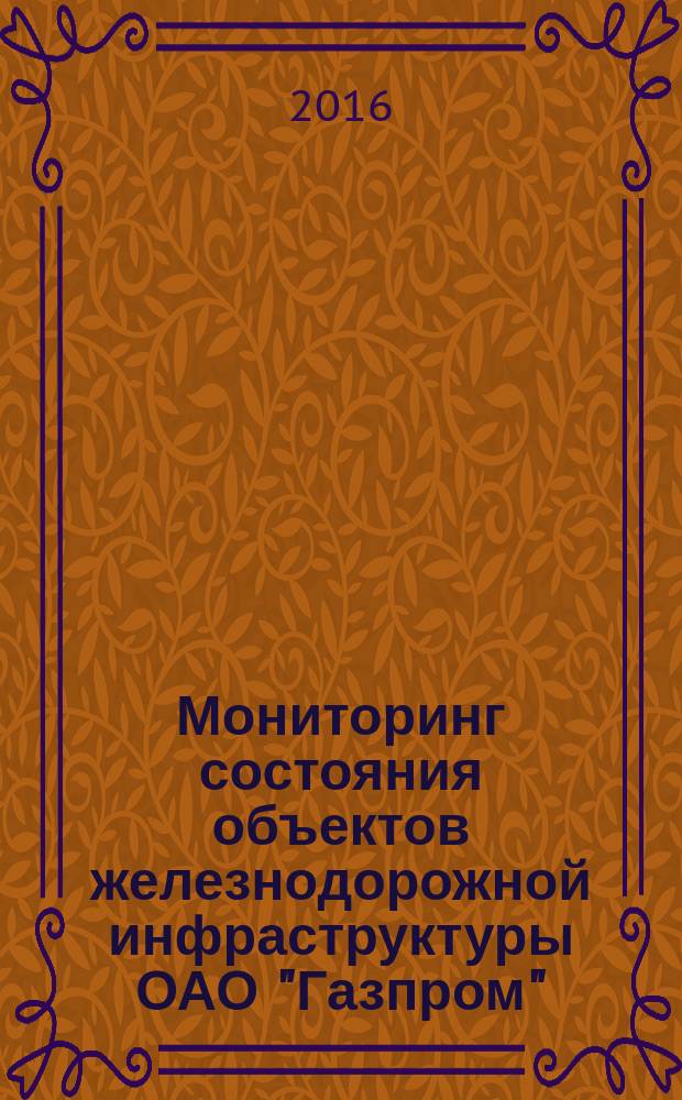 Мониторинг состояния объектов железнодорожной инфраструктуры ОАО "Газпром" : основные положения : Р Газпром 2-6.1-843-2014