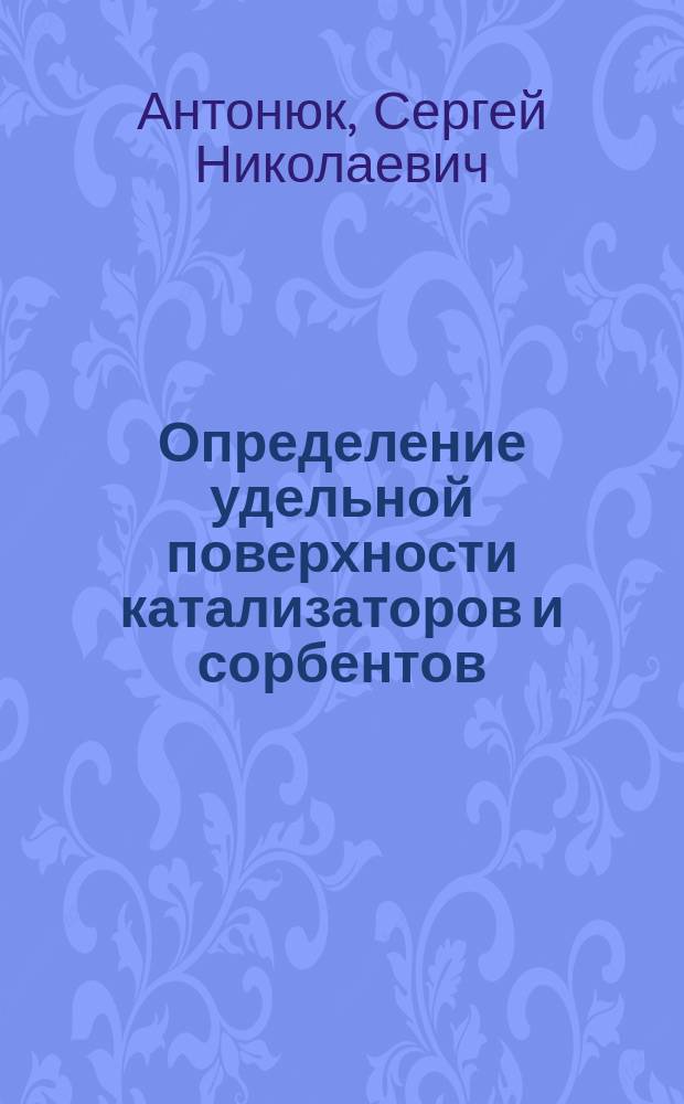 Определение удельной поверхности катализаторов и сорбентов : учебно-методическое пособие для студентов, обучающихся по направлению магистратуры "Химическая технология "240100.68, магистерская программа "Химическая технология природных энергоносителей и углеродных материалов"