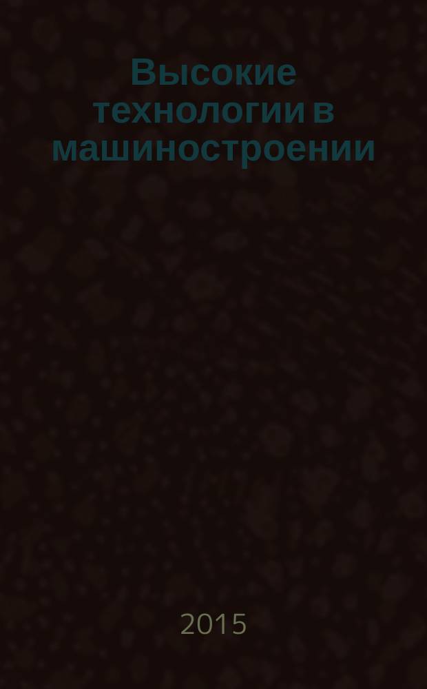 Высокие технологии в машиностроении : материалы Всероссийской научно-технической интернет-конференции, 22-25 октября 2015 г. : посвящается 100-летию со дня рождения доктора технических наук, профессора, заслуженного деятеля науки и техники Дмитрия Дмитриевича Папшева