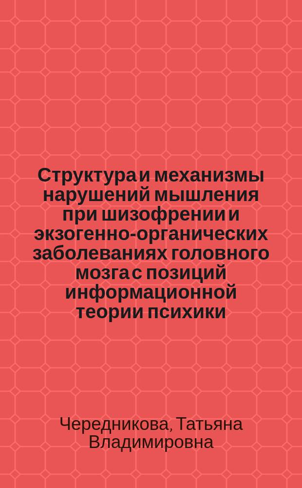 Структура и механизмы нарушений мышления при шизофрении и экзогенно-органических заболеваниях головного мозга с позиций информационной теории психики : автореферат диссертации на соискание ученой степени доктора психологических наук : специальность 19.00.04 <Медицинская психология>