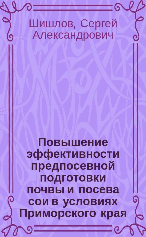 Повышение эффективности предпосевной подготовки почвы и посева сои в условиях Приморского края : автореферат диссертации на соискание ученой степени доктора технических наук : специальность 05.20.01 <Технологии и средства механизации сельского хозяйства>