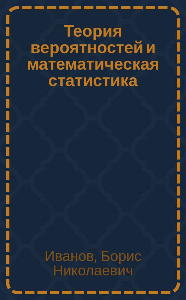 Теория вероятностей и математическая статистика : учебное пособие : для студентов специальностей 30.05.02 "Медицинская биофизика" и 30.05.01 "Медицинская биохимия" вузов региона