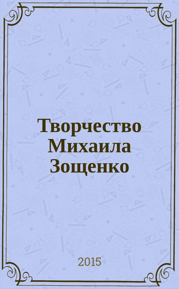 Творчество Михаила Зощенко : новые материалы. Исследования. Библиография : сборник статей