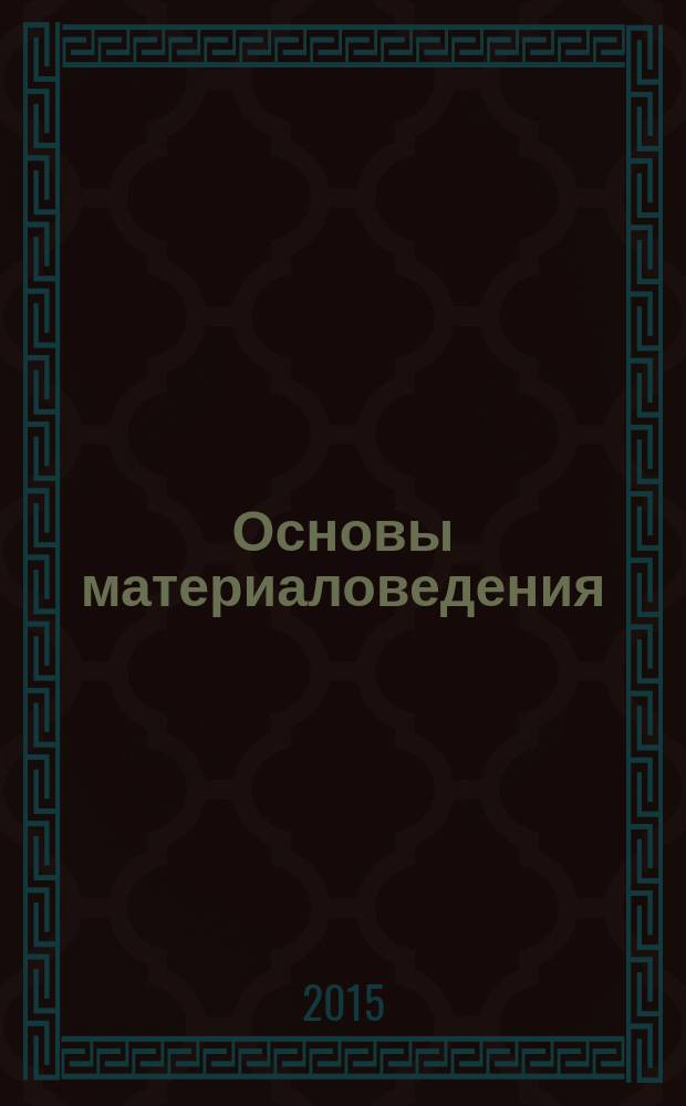 Основы материаловедения : учебник, виртуальный практикум, контрольно-оценочные средства : для профессий, связанных с металлообработкой