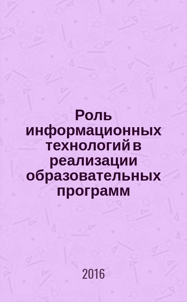 Роль информационных технологий в реализации образовательных программ : сборник статей международной научно-методической конференции