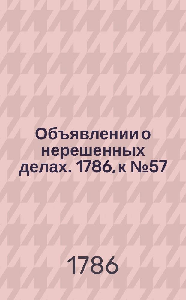 Объявлении о нерешенных делах. 1786, к № 57 (17 июля)