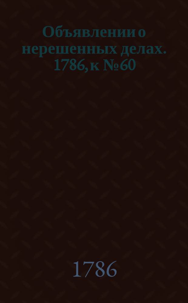 Объявлении о нерешенных делах. 1786, к № 60 (28 июля)