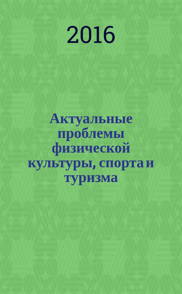 Актуальные проблемы физической культуры, спорта и туризма : X Международная научно-практическая конференция, г. Уфа, 24-26 марта 2016 г