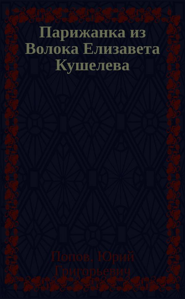 Парижанка из Волока Елизавета Кушелева (она же Томановская, Дмитриева, Давыдовская)