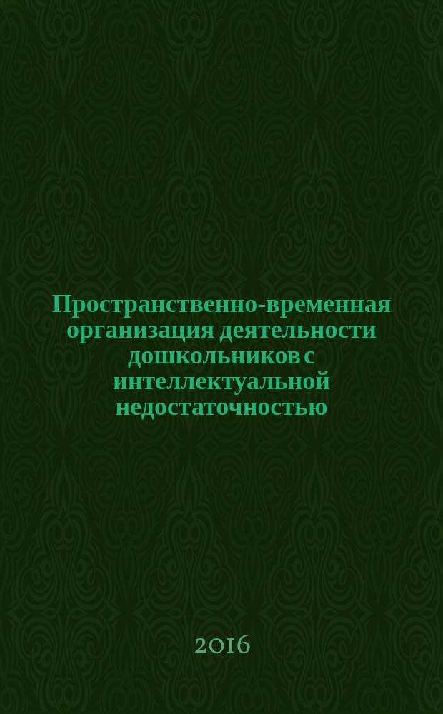 Пространственно-временная организация деятельности дошкольников с интеллектуальной недостаточностью : монография