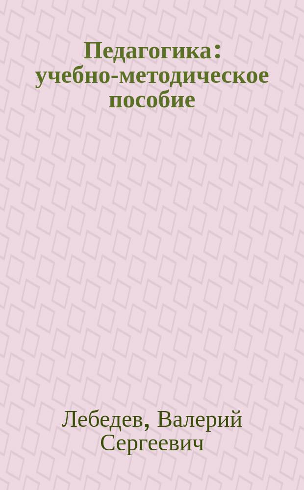 Педагогика : учебно-методическое пособие (теория обучения, теория и методика воспитания и воспитательные концепции)