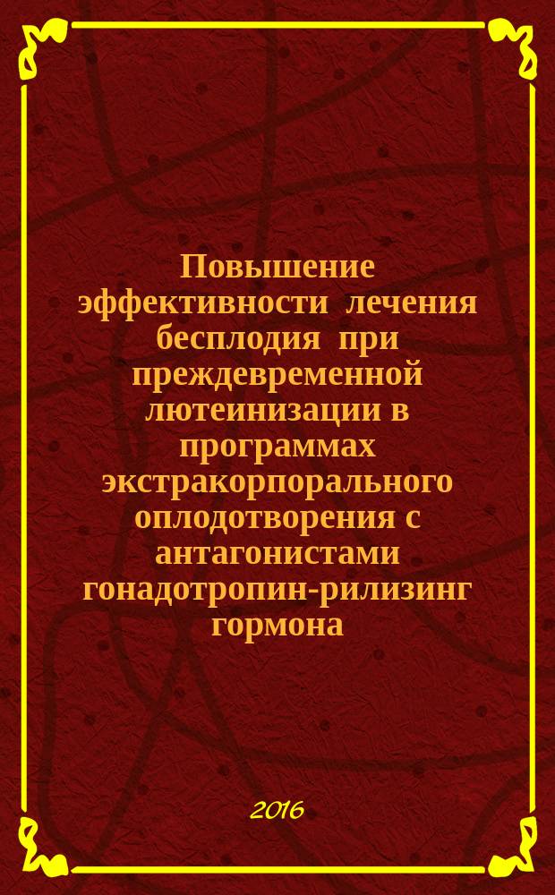 Повышение эффективности лечения бесплодия при преждевременной лютеинизации в программах экстракорпорального оплодотворения с антагонистами гонадотропин-рилизинг гормона : автореферат диссертации на соискание ученой степени кандидата медицинских наук : специальность 14.01.01 <Акушерство и гинекология>