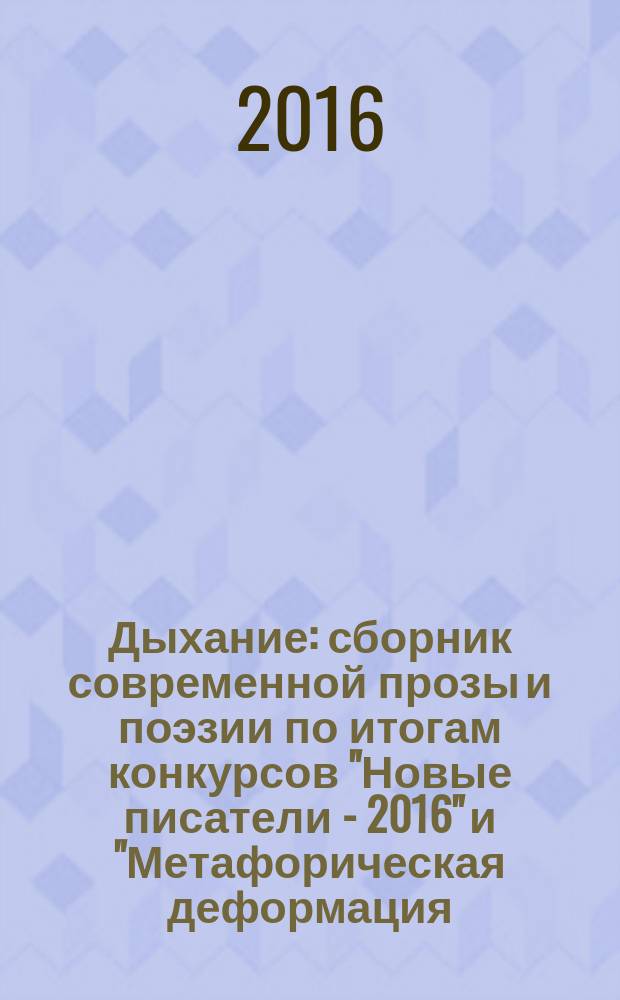 Дыхание : [сборник современной прозы и поэзии по итогам конкурсов "Новые писатели - 2016" и "Метафорическая деформация - 2016", проводимых литературным агентством "Новые писатели". Т. 1