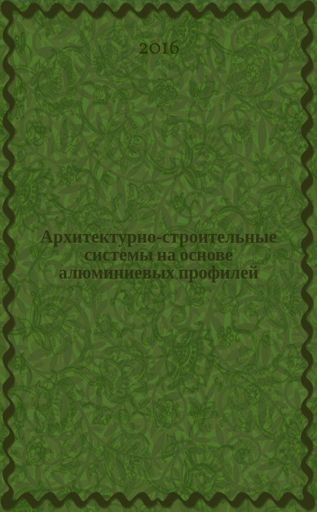 Архитектурно-строительные системы на основе алюминиевых профилей : светопрозрачные конструкции и навесные вентилируемые фасады : пособие по проектированию и строительству