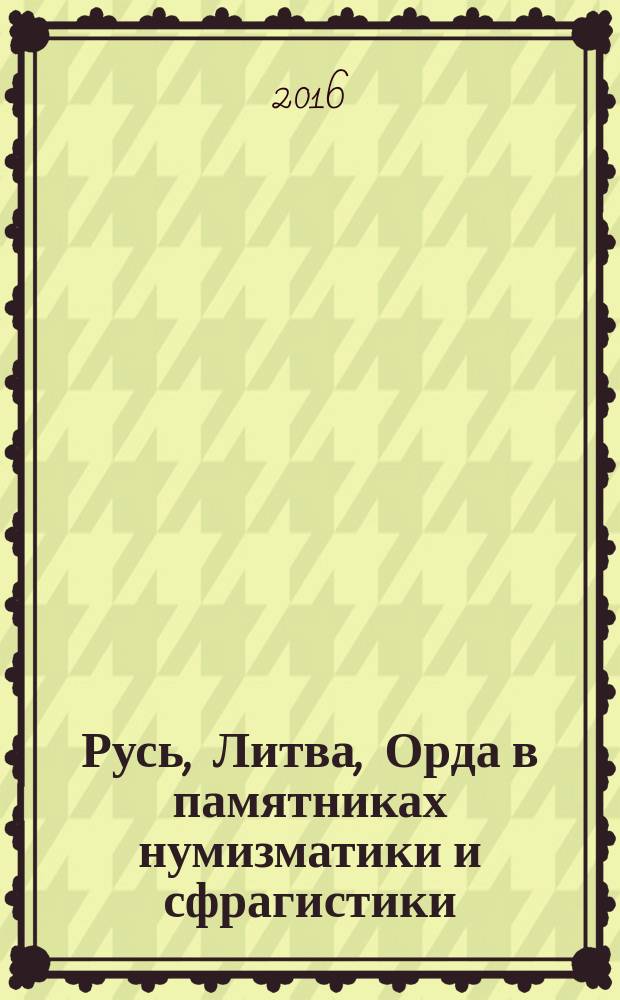Русь, Литва, Орда в памятниках нумизматики и сфрагистики : сборник научных статей