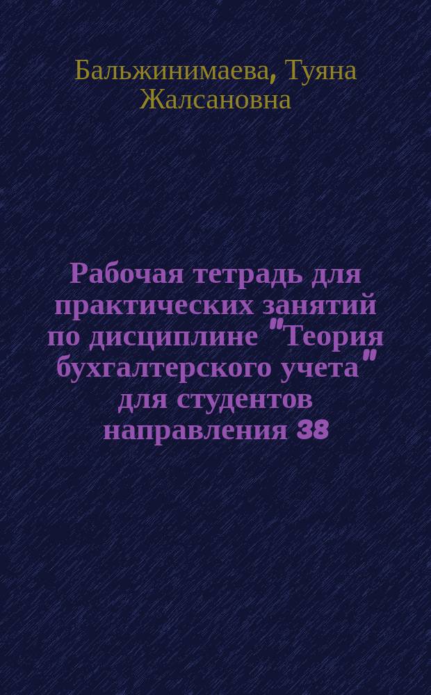 Рабочая тетрадь для практических занятий по дисциплине "Теория бухгалтерского учета" для студентов направления 38.03.01 "Экономика" (квалификация (степень) бакалавр)