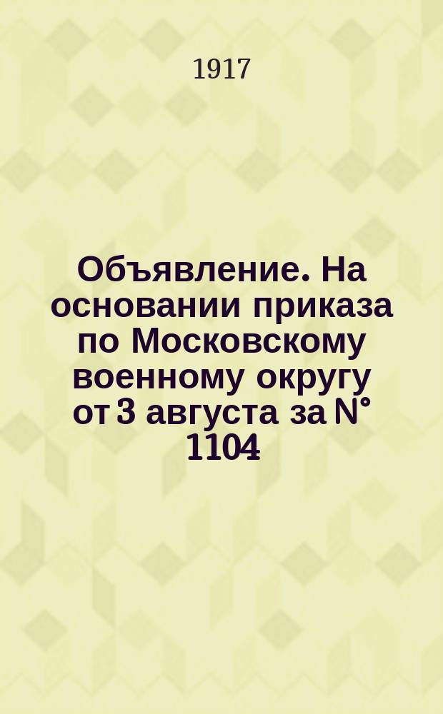 Объявление. На основании приказа по Московскому военному округу от 3 августа за N° 1104, с 9 сентября 1917 г. в Богодухове образовалась и начала работать Уездная поверочная комиссия по проверке военнообязанных, работающих на оборону : листовка