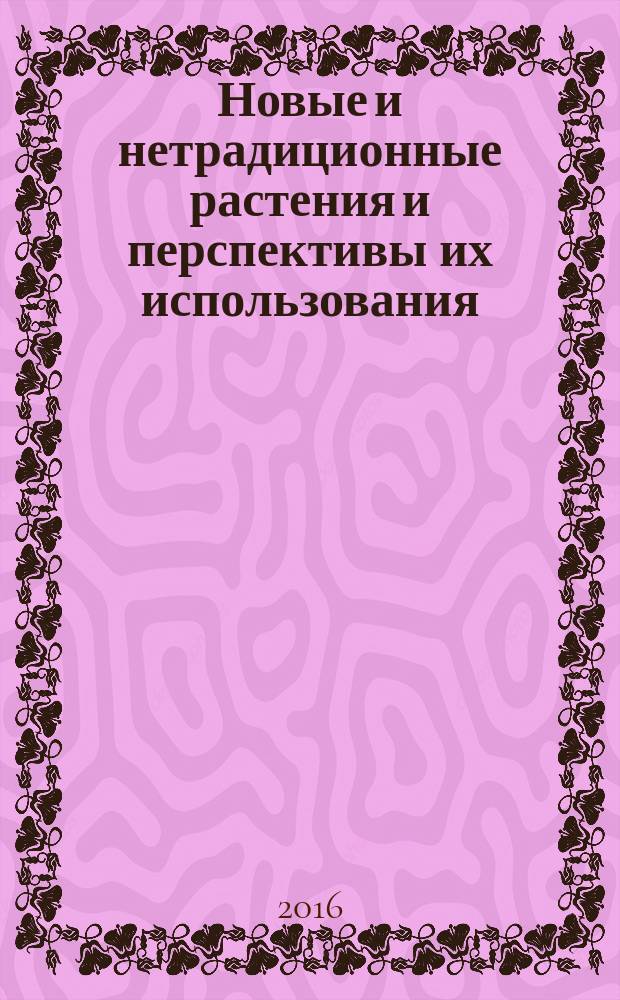 Новые и нетрадиционные растения и перспективы их использования : материалы XII Международной конференции, Ялта, 6-10 июня 2016 г