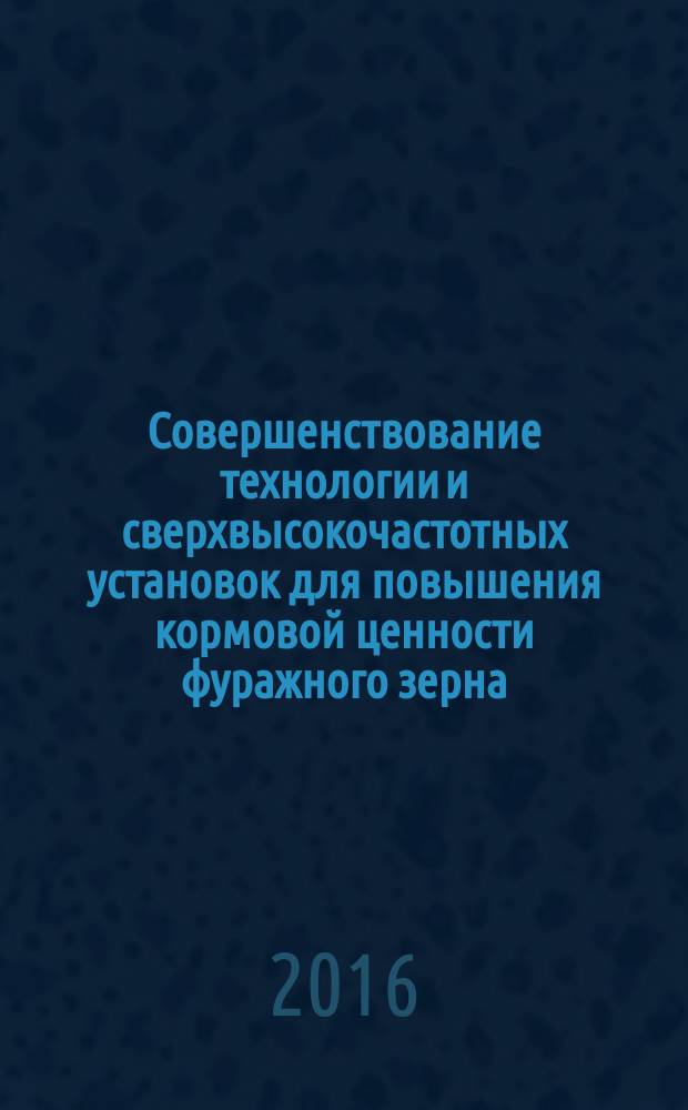 Совершенствование технологии и сверхвысокочастотных установок для повышения кормовой ценности фуражного зерна