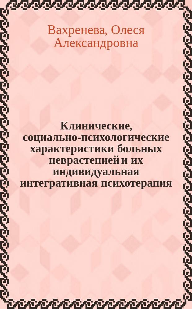 Клинические, социально-психологические характеристики больных неврастенией и их индивидуальная интегративная психотерапия : автореферат диссертации на соискание ученой степени кандидата медицинских наук : специальность 14.01.06 <Психиатрия> : специальность 19.00.04 <Медицинская психология>